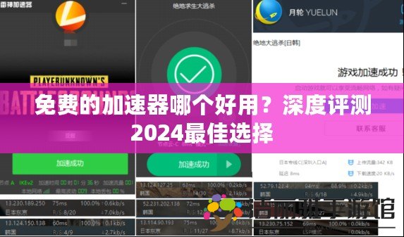 免費的加速器哪個好用？深度評測2024最佳選擇