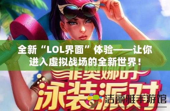 全新“LOL界面”體驗——讓你進(jìn)入虛擬戰(zhàn)場的全新世界！