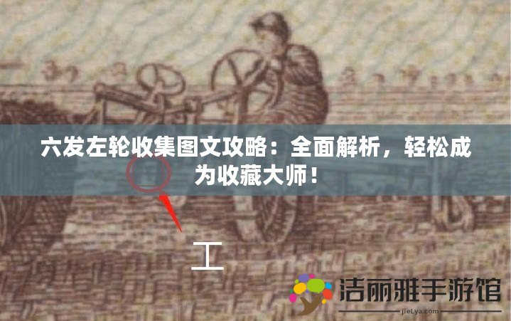 六發(fā)左輪收集圖文攻略：全面解析，輕松成為收藏大師！