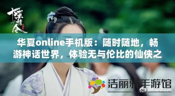 華夏online手機版：隨時隨地，暢游神話世界，體驗無與倫比的仙俠之旅！