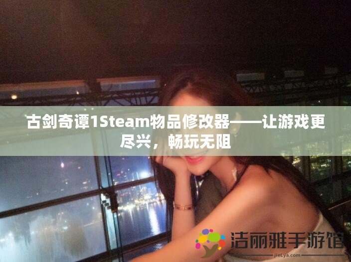 古劍奇譚1Steam物品修改器——讓游戲更盡興，暢玩無阻