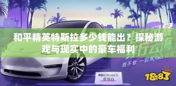 和平精英特斯拉多少錢能出？探秘游戲與現(xiàn)實(shí)中的豪車福利