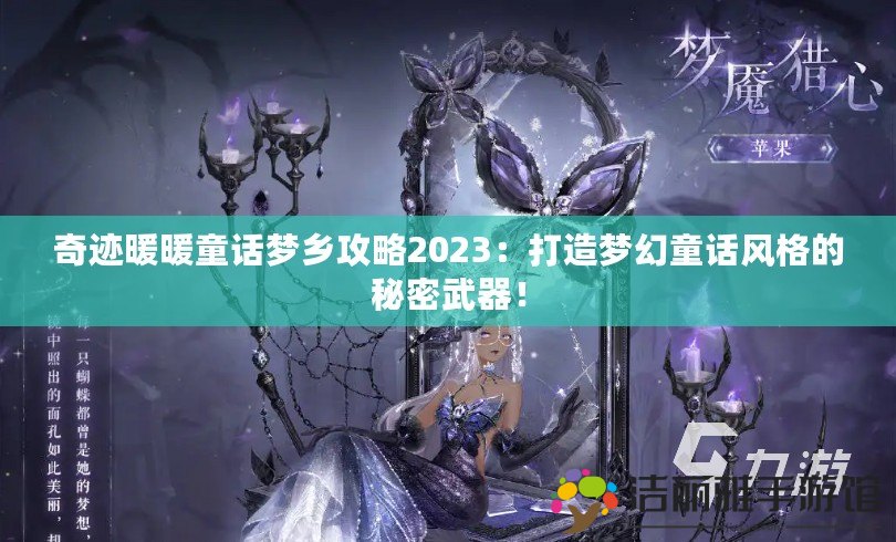 奇跡暖暖童話夢鄉(xiāng)攻略2023：打造夢幻童話風(fēng)格的秘密武器！