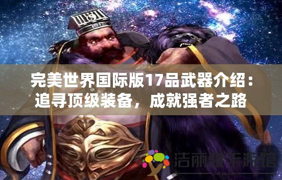 完美世界國際版17品武器介紹：追尋頂級裝備，成就強(qiáng)者之路