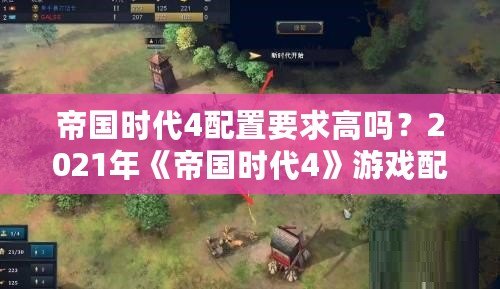 帝國(guó)時(shí)代4配置要求高嗎？2021年《帝國(guó)時(shí)代4》游戲配置解析