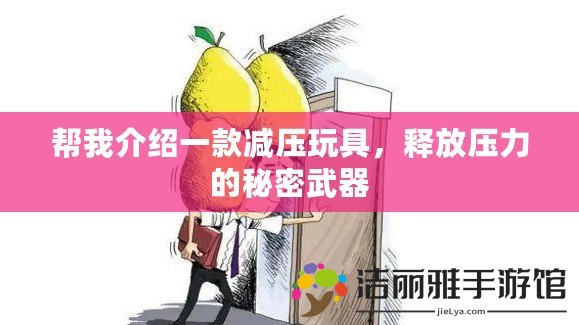 幫我介紹一款減壓玩具，釋放壓力的秘密武器