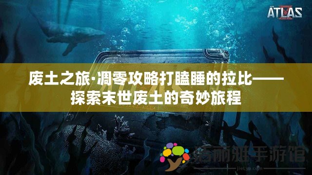 廢土之旅·凋零攻略打瞌睡的拉比——探索末世廢土的奇妙旅程