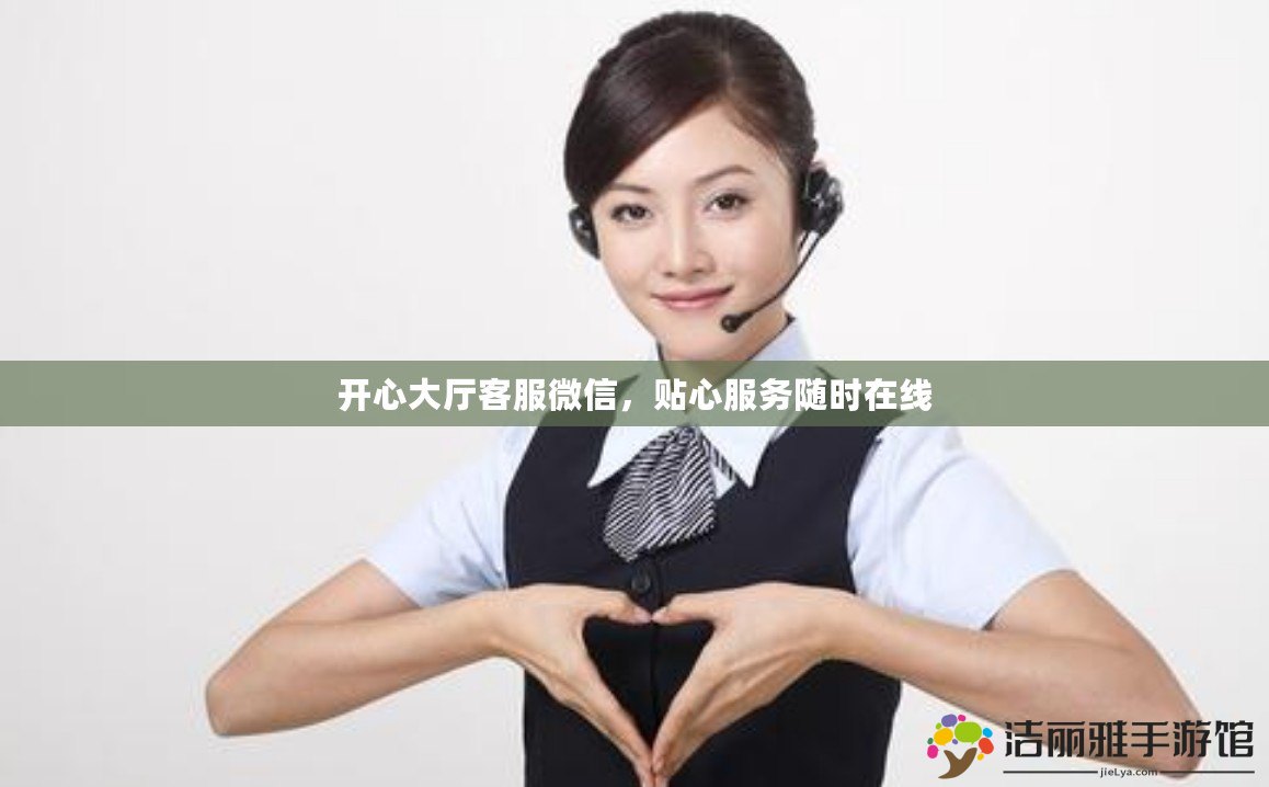 開心大廳客服微信，貼心服務(wù)隨時在線