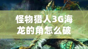 怪物獵人3G海龍的角怎么破？制勝技巧大揭秘！