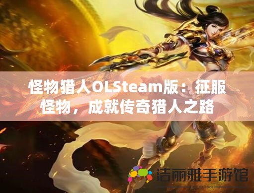 怪物獵人OLSteam版：征服怪物，成就傳奇獵人之路