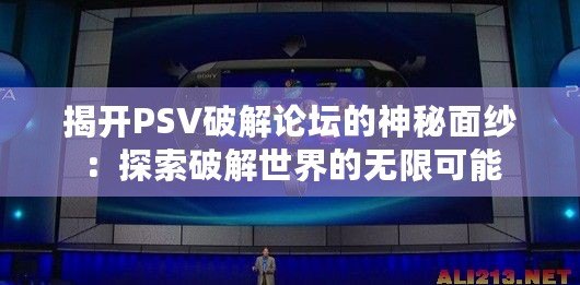 揭開PSV破解論壇的神秘面紗：探索破解世界的無(wú)限可能