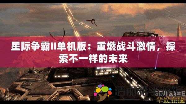 星際爭(zhēng)霸II單機(jī)版：重燃戰(zhàn)斗激情，探索不一樣的未來(lái)