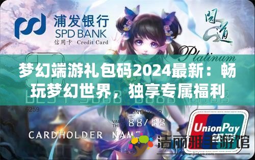 夢幻端游禮包碼2024最新：暢玩夢幻世界，獨享專屬福利！