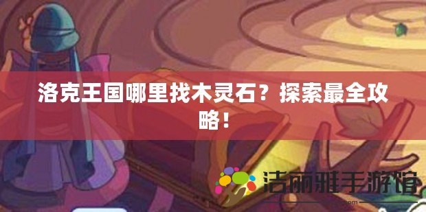 洛克王國(guó)哪里找木靈石？探索最全攻略！