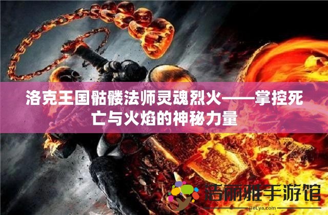 洛克王國骷髏法師靈魂烈火——掌控死亡與火焰的神秘力量