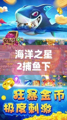 海洋之星2捕魚下載地址：暢享超爽捕魚體驗(yàn)，立即開啟財富之旅