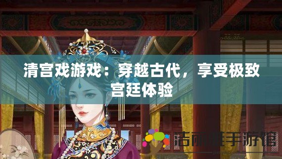 清宮戲游戲：穿越古代，享受極致宮廷體驗(yàn)