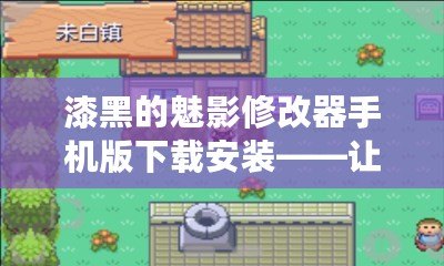 漆黑的魅影修改器手機版下載安裝——讓你的游戲體驗煥然一新！