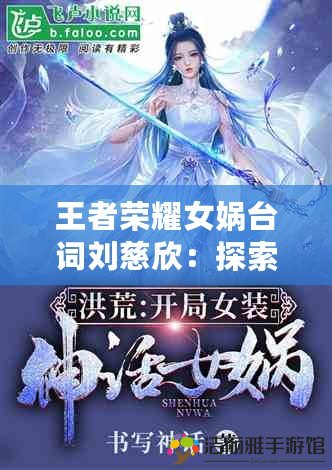 王者榮耀女媧臺詞劉慈欣：探索科技與神話交織的魅力