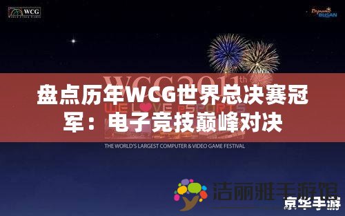 盤點歷年WCG世界總決賽冠軍：電子競技巔峰對決