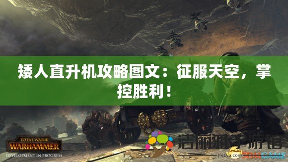 矮人直升機攻略圖文：征服天空，掌控勝利！