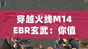 穿越火線M14EBR玄武：你值得擁有的精準(zhǔn)制勝之選