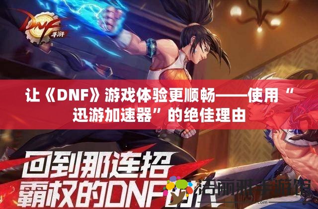 讓《DNF》游戲體驗更順暢——使用“迅游加速器”的絕佳理由