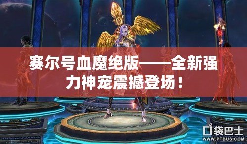 賽爾號血魔絕版——全新強力神寵震撼登場！