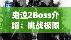 鬼泣2Boss介紹：挑戰(zhàn)極限，探索惡魔世界的終極對決