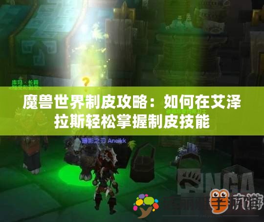 魔獸世界制皮攻略：如何在艾澤拉斯輕松掌握制皮技能