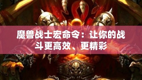 魔獸戰(zhàn)士宏命令：讓你的戰(zhàn)斗更高效、更精彩