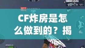 CF炸房是怎么做到的？揭秘CF炸房技巧與實戰(zhàn)策略！