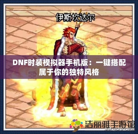 DNF時(shí)裝模擬器手機(jī)版：一鍵搭配屬于你的獨(dú)特風(fēng)格