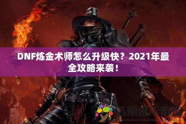 DNF煉金術師怎么升級快？2021年最全攻略來襲！