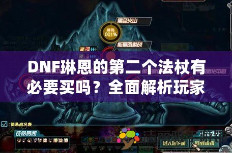 DNF琳恩的第二個(gè)法杖有必要買嗎？全面解析玩家選擇指南