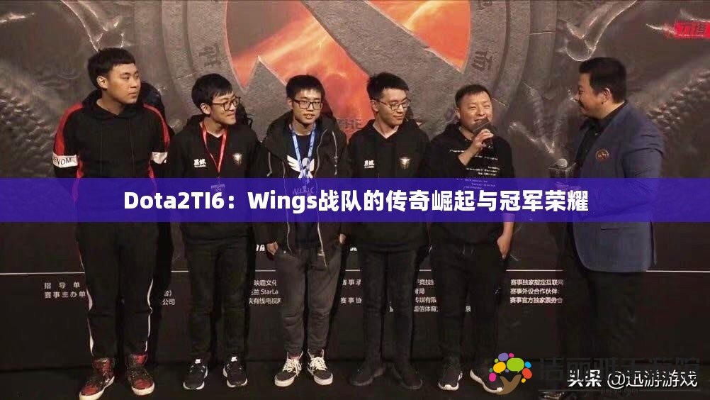 Dota2TI6：Wings戰(zhàn)隊的傳奇崛起與冠軍榮耀