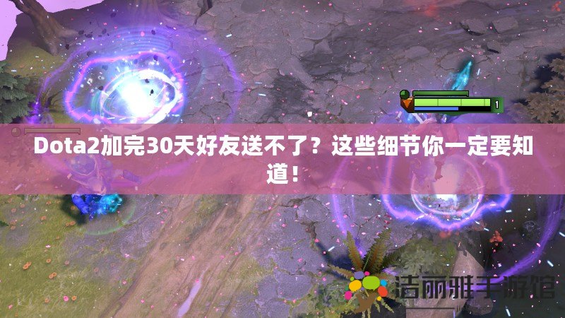 Dota2加完30天好友送不了？這些細(xì)節(jié)你一定要知道！