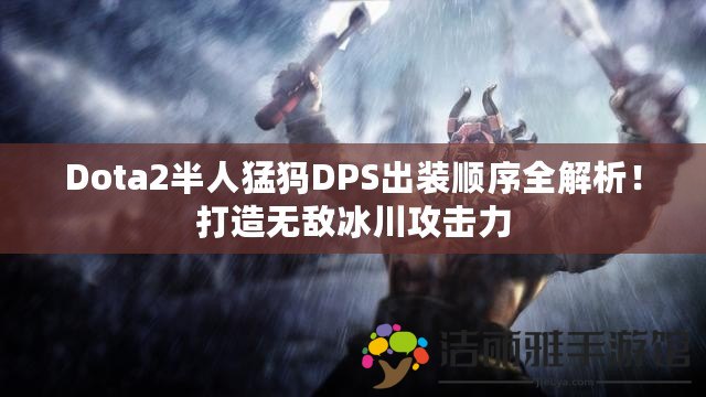 Dota2半人猛犸DPS出裝順序全解析！打造無(wú)敵冰川攻擊力