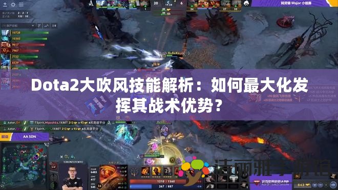 Dota2大吹風(fēng)技能解析：如何最大化發(fā)揮其戰(zhàn)術(shù)優(yōu)勢？