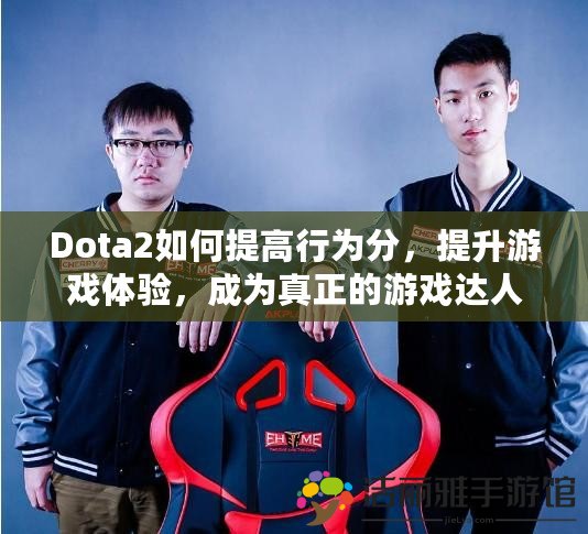 Dota2如何提高行為分，提升游戲體驗，成為真正的游戲達人！