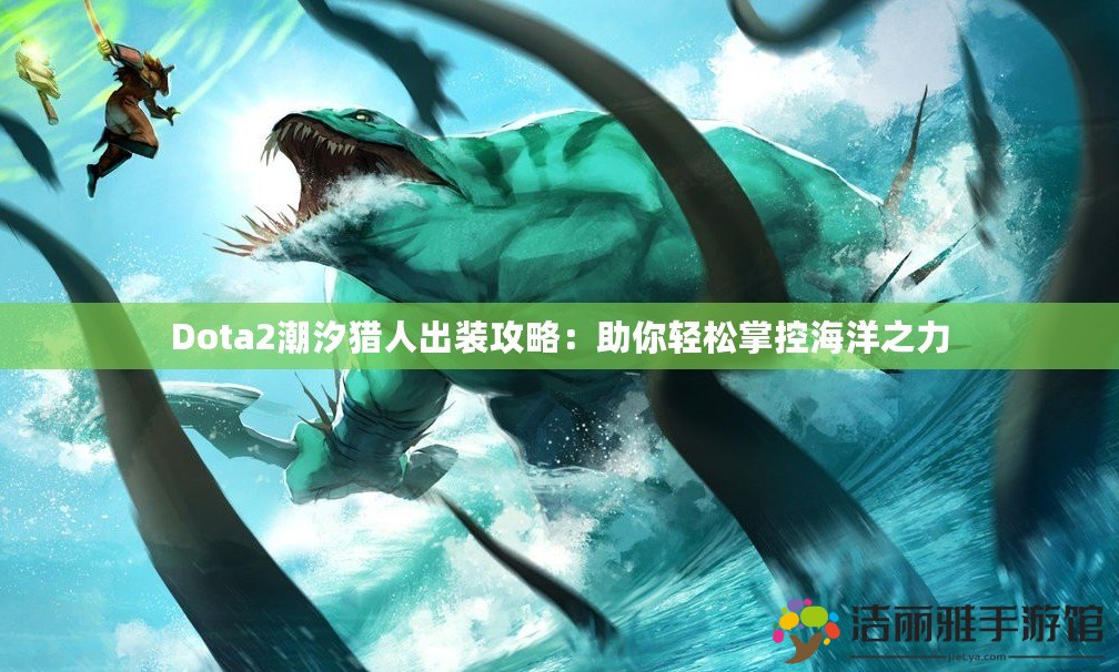 Dota2潮汐獵人出裝攻略：助你輕松掌控海洋之力