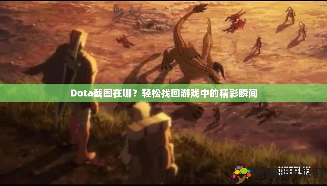 Dota截圖在哪？輕松找回游戲中的精彩瞬間