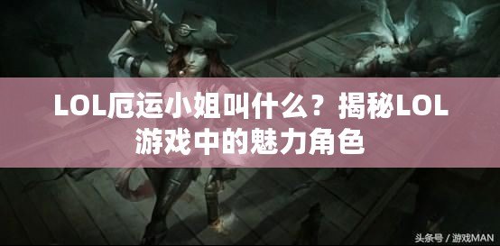 LOL厄運(yùn)小姐叫什么？揭秘LOL游戲中的魅力角色