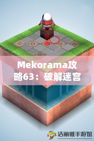 Mekorama攻略63：破解迷宮挑戰(zhàn)，輕松過(guò)關(guān)的技巧與心得