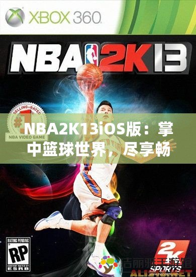 NBA2K13iOS版：掌中籃球世界，盡享暢快游戲體驗(yàn)