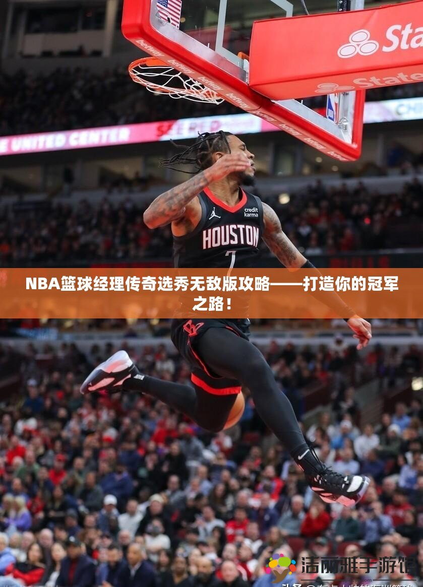 NBA籃球經(jīng)理傳奇選秀無(wú)敵版攻略——打造你的冠軍之路！