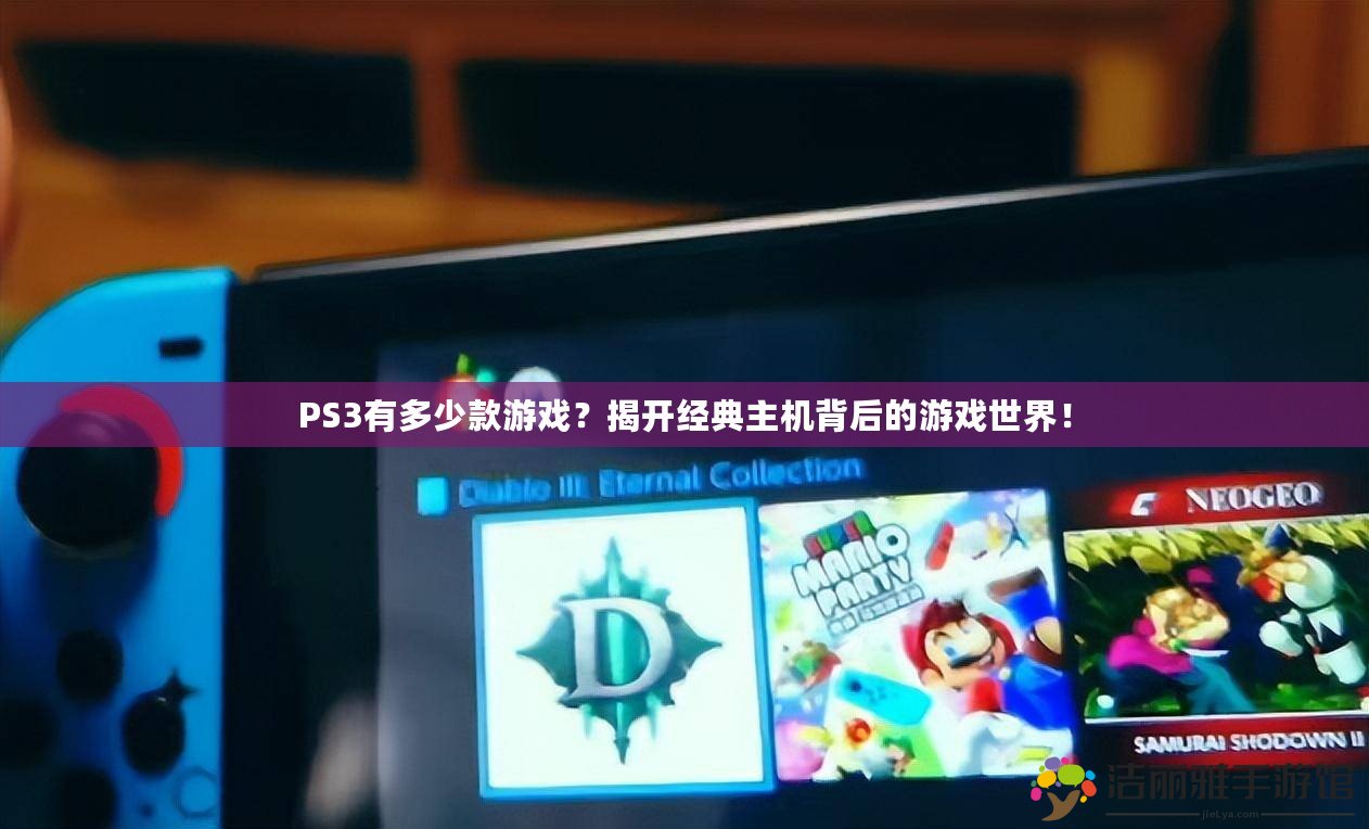 PS3有多少款游戲？揭開經(jīng)典主機背后的游戲世界！