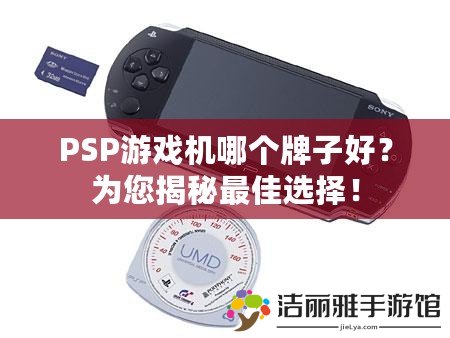 PSP游戲機哪個牌子好？為您揭秘最佳選擇！