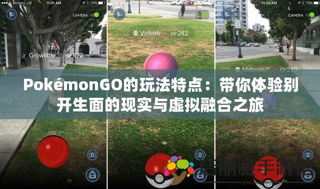 PokémonGO的玩法特點：帶你體驗別開生面的現(xiàn)實與虛擬融合之旅