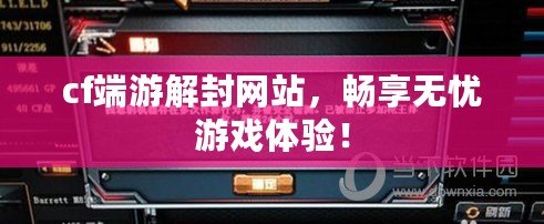 cf端游解封網(wǎng)站，暢享無憂游戲體驗！